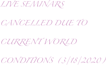 LIVE SEMINARS CANCELLED DUE TO CURRENT WORLD CONDITIONS  (3/18/2020)